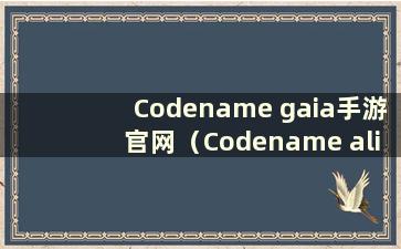 Codename gaia手游官网（Codename alive游戏官网）